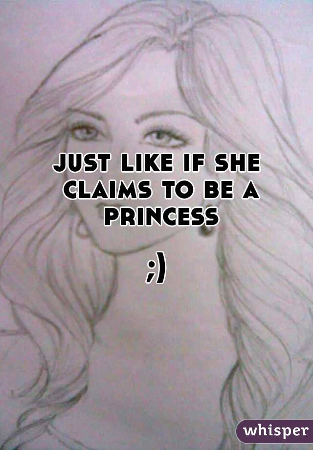 just like if she claims to be a princess

;)