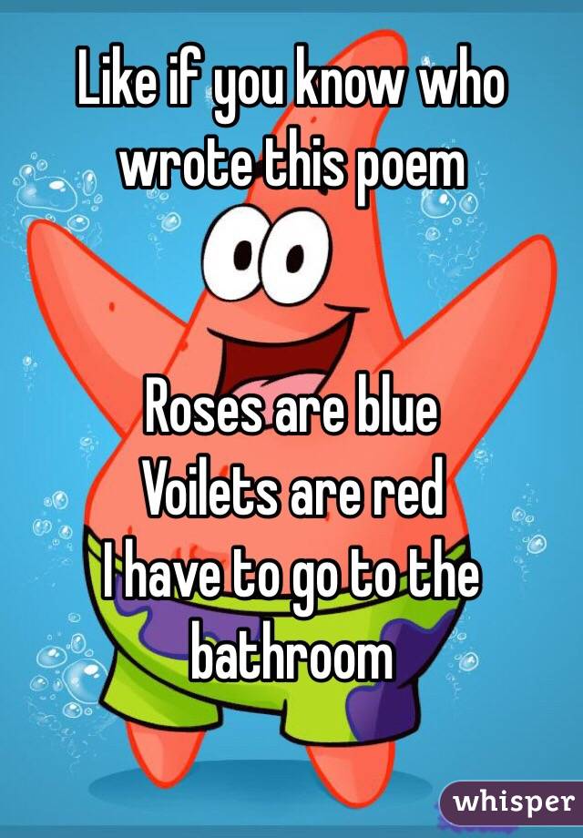 Like if you know who wrote this poem


Roses are blue
Voilets are red
I have to go to the bathroom