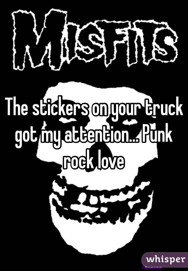 The stickers on your truck got my attention... Punk rock love 