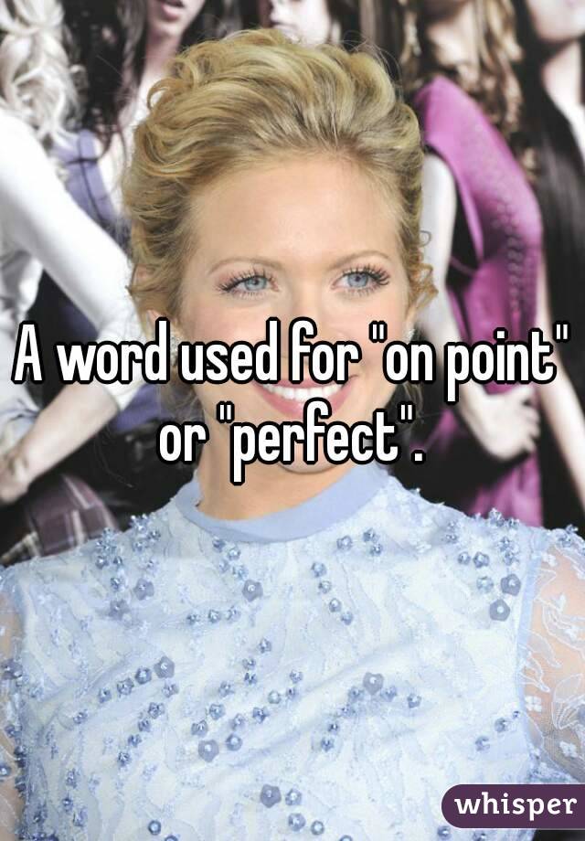 A word used for "on point" or "perfect". 