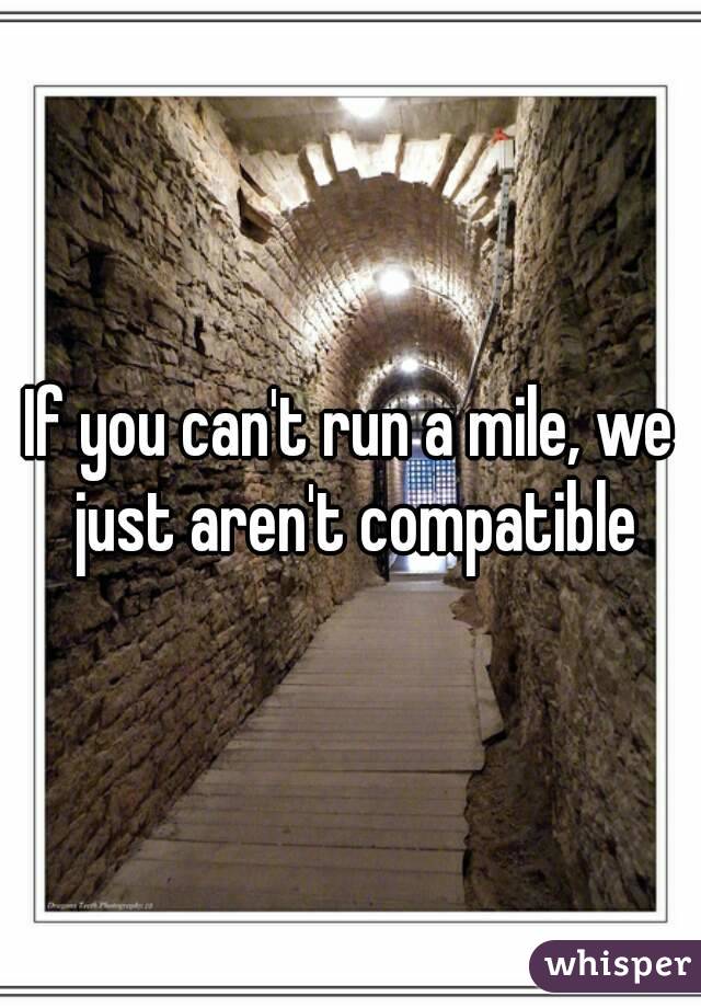 If you can't run a mile, we just aren't compatible
