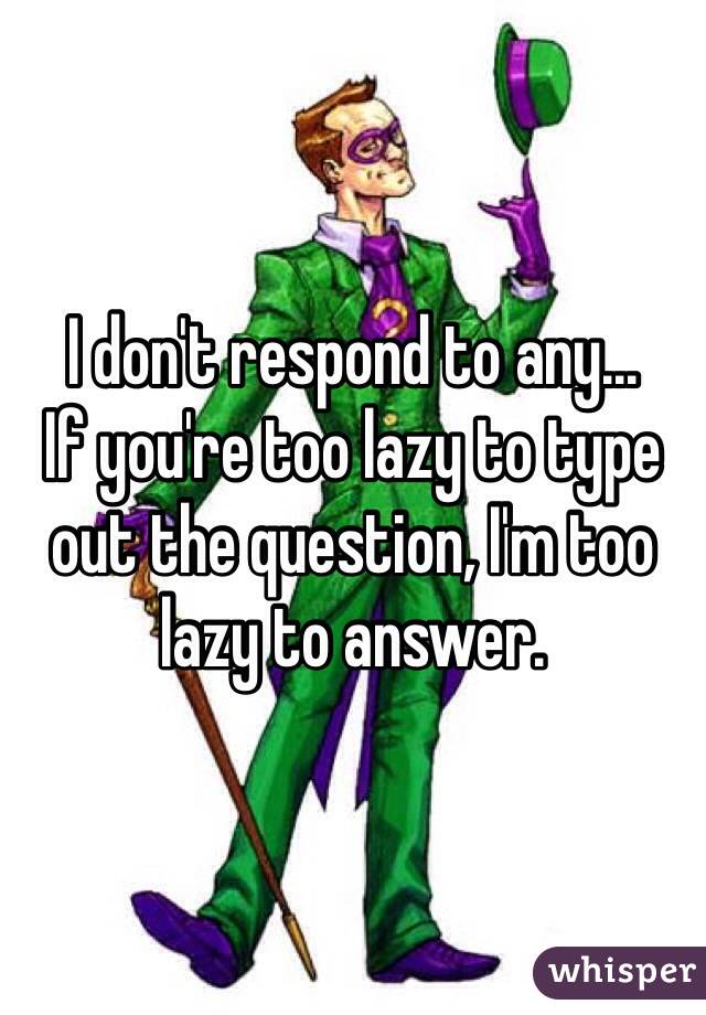 I don't respond to any...
If you're too lazy to type out the question, I'm too lazy to answer.