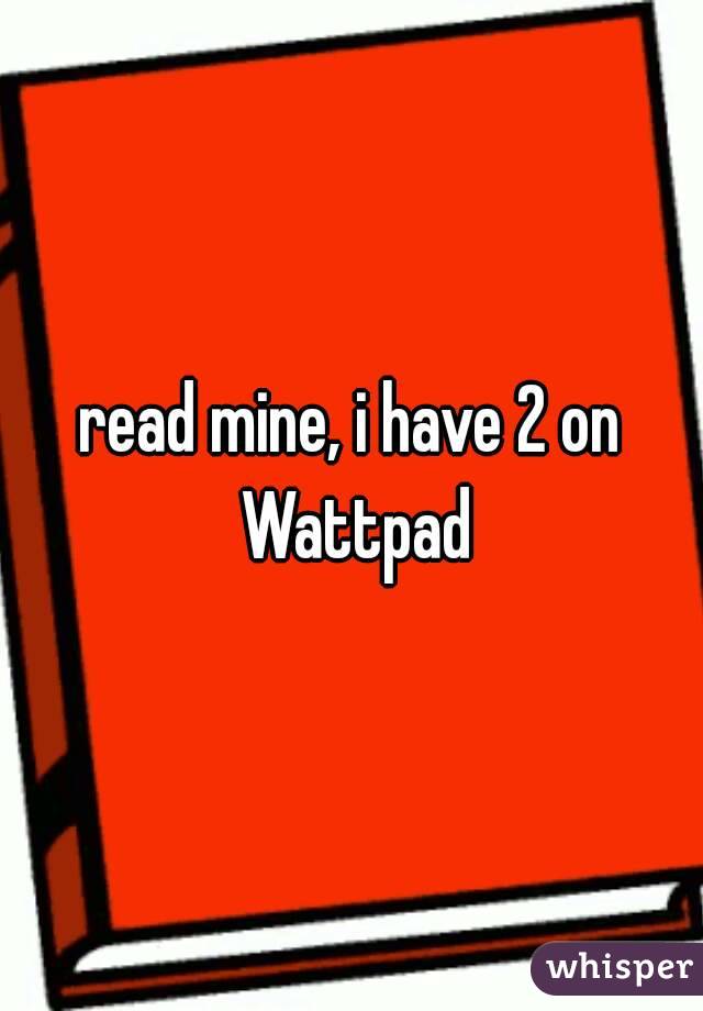 read mine, i have 2 on Wattpad