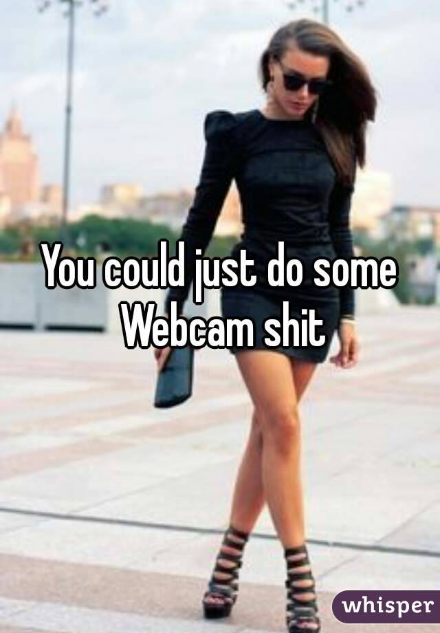 You could just do some Webcam shit