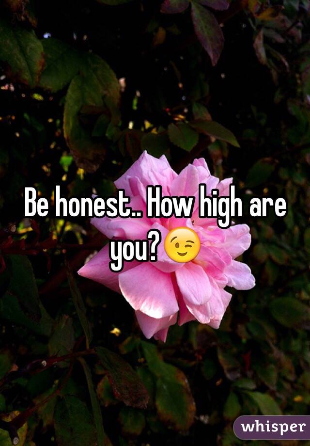 Be honest.. How high are you?😉