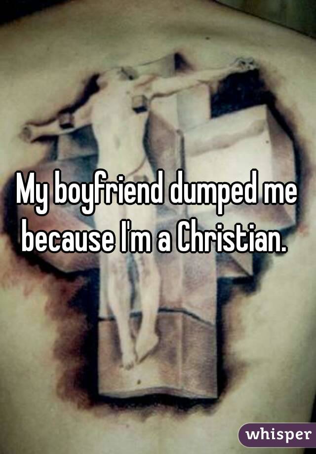 My boyfriend dumped me because I'm a Christian.  