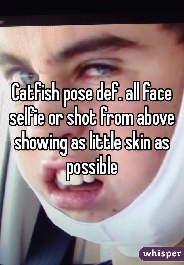 Catfish pose def. all face selfie or shot from above showing as little skin as possible