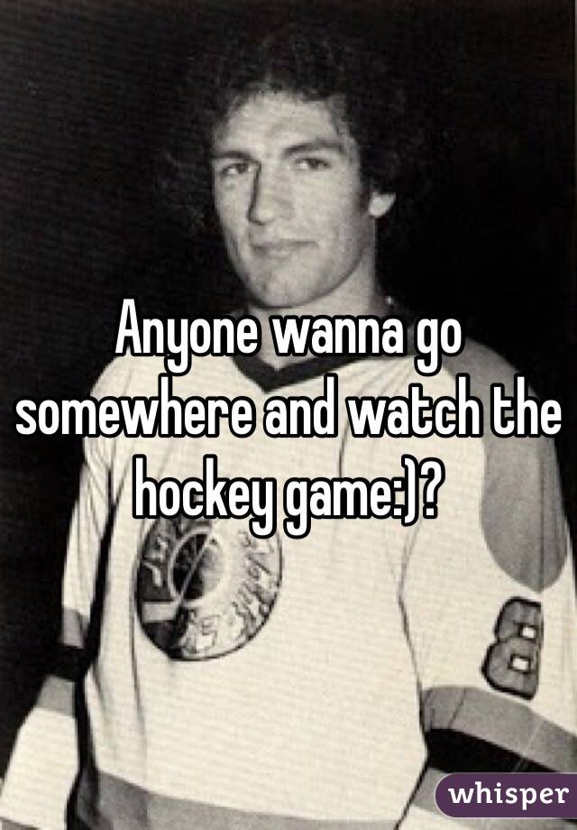 Anyone wanna go somewhere and watch the hockey game:)? 