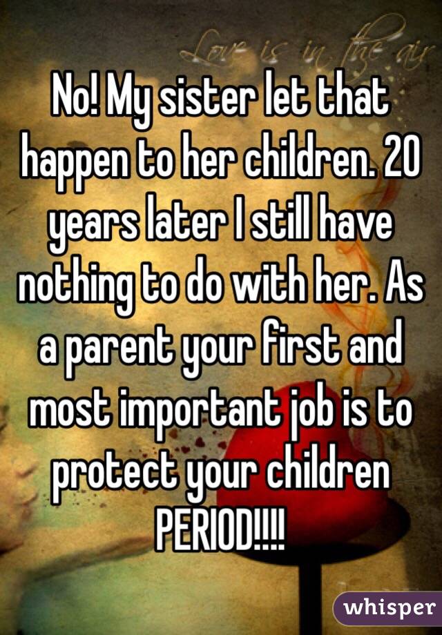No! My sister let that happen to her children. 20 years later I still have nothing to do with her. As a parent your first and most important job is to protect your children PERIOD!!!!