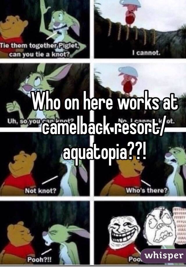 Who on here works at camelback resort/ aquatopia??!