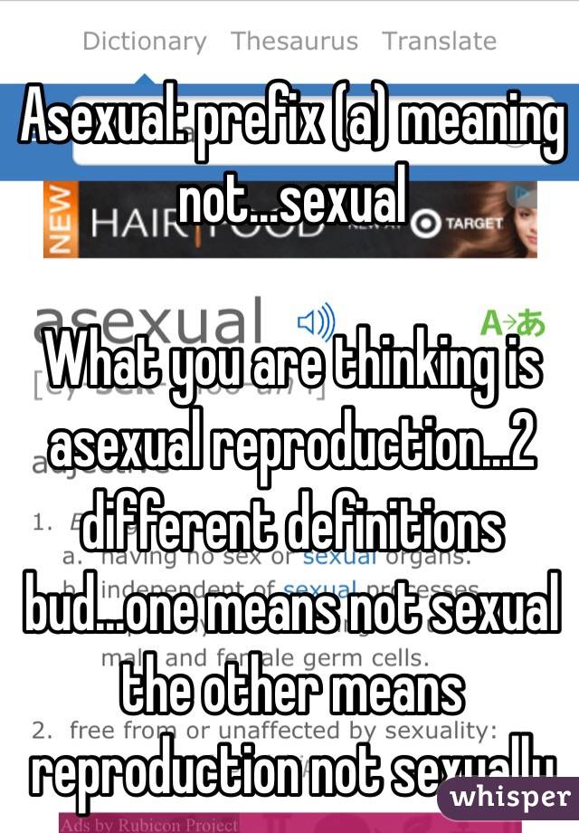 Asexual: prefix (a) meaning not...sexual

What you are thinking is asexual reproduction...2 different definitions bud...one means not sexual the other means reproduction not sexually 