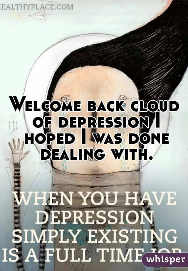 Welcome back cloud of depression I hoped I was done dealing with.