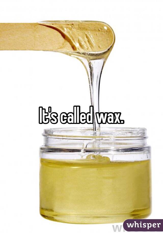 It's called wax. 