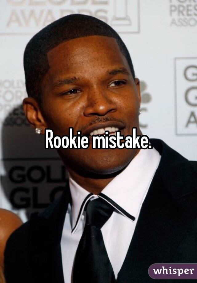 Rookie mistake. 