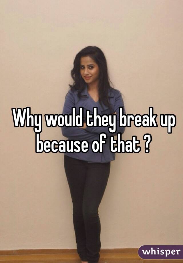Why would they break up because of that ?

