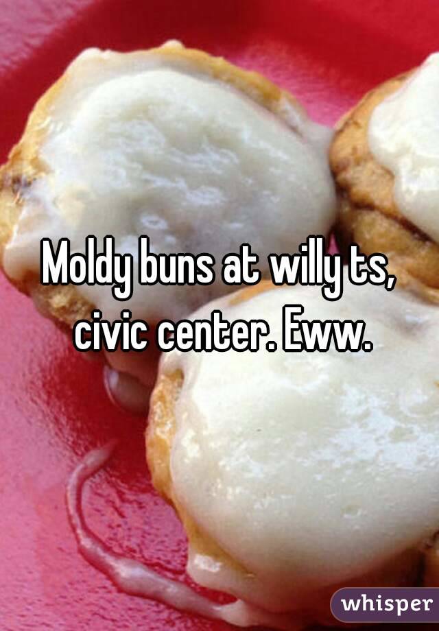 Moldy buns at willy ts, civic center. Eww.