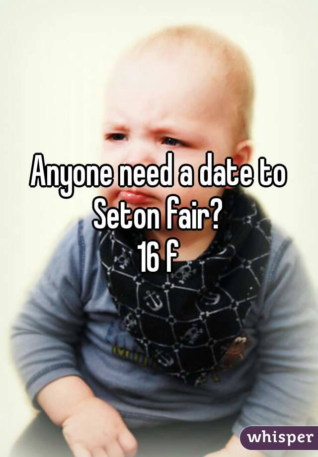Anyone need a date to Seton fair? 
16 f