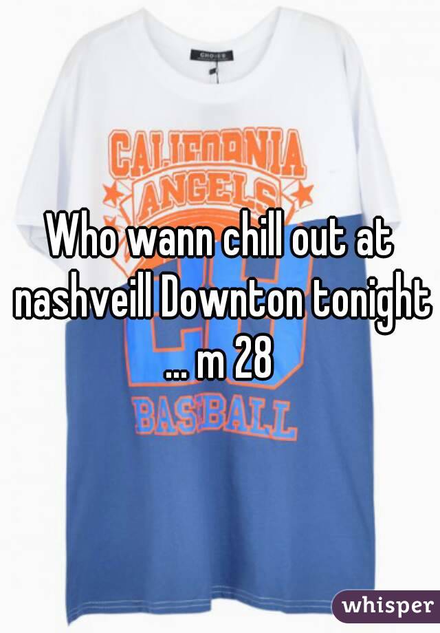 Who wann chill out at nashveill Downton tonight ... m 28 
