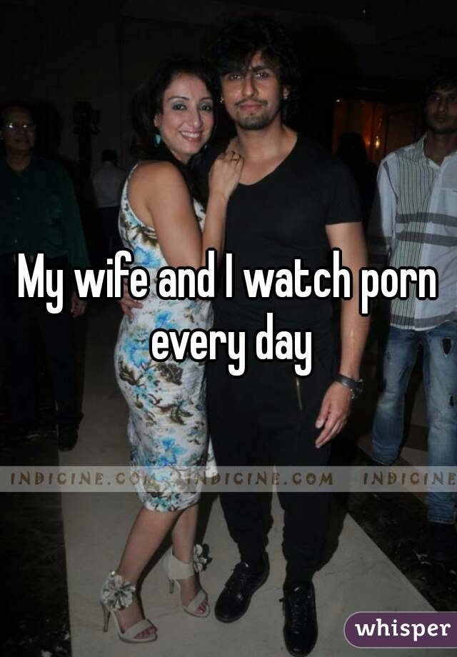 My wife and I watch porn every day