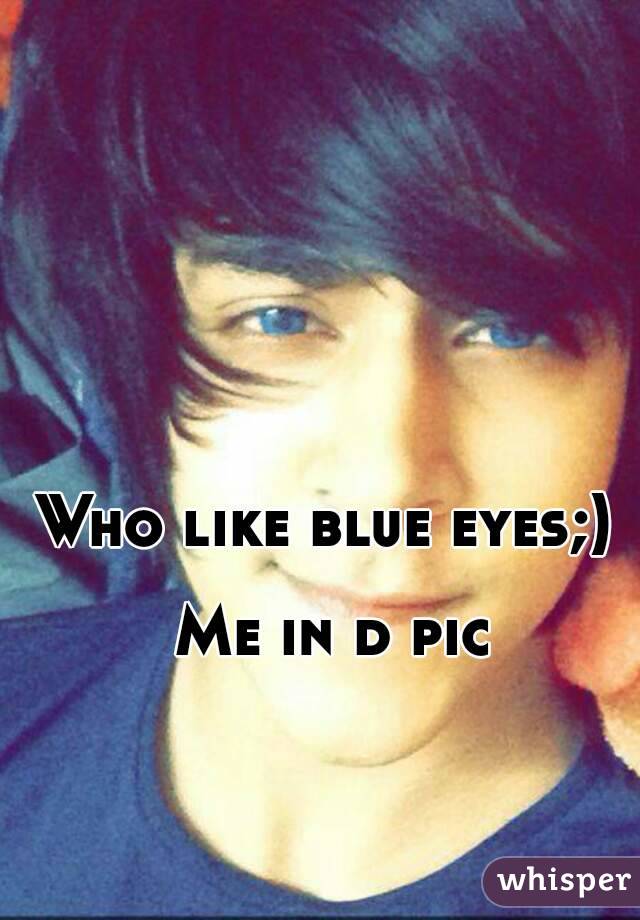 Who like blue eyes;) 

Me in d pic