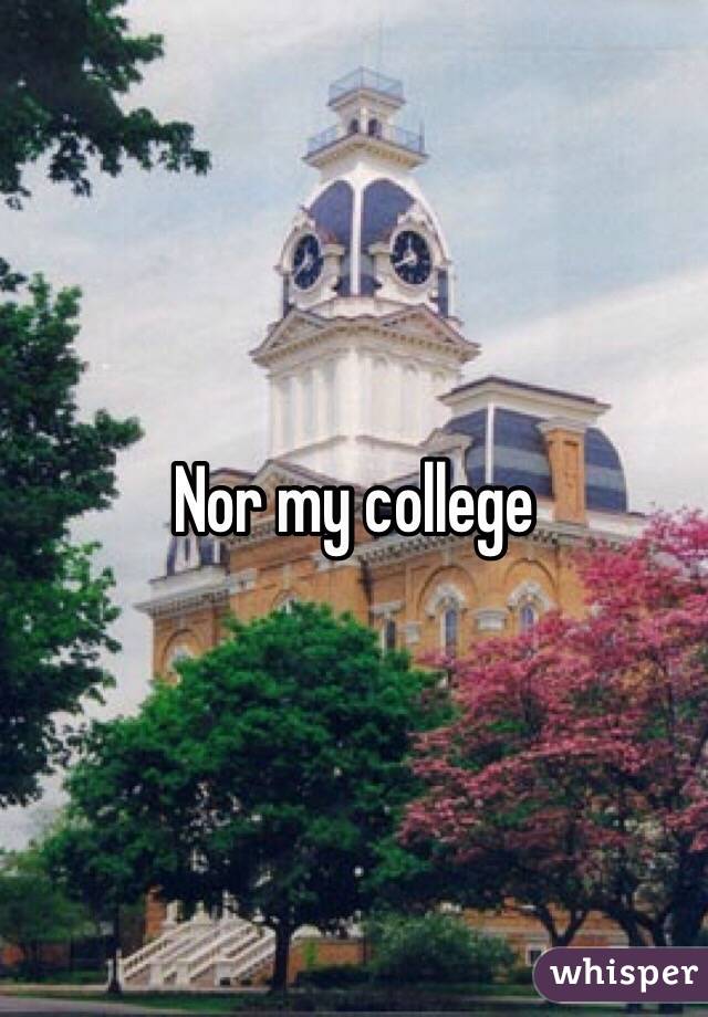 Nor my college