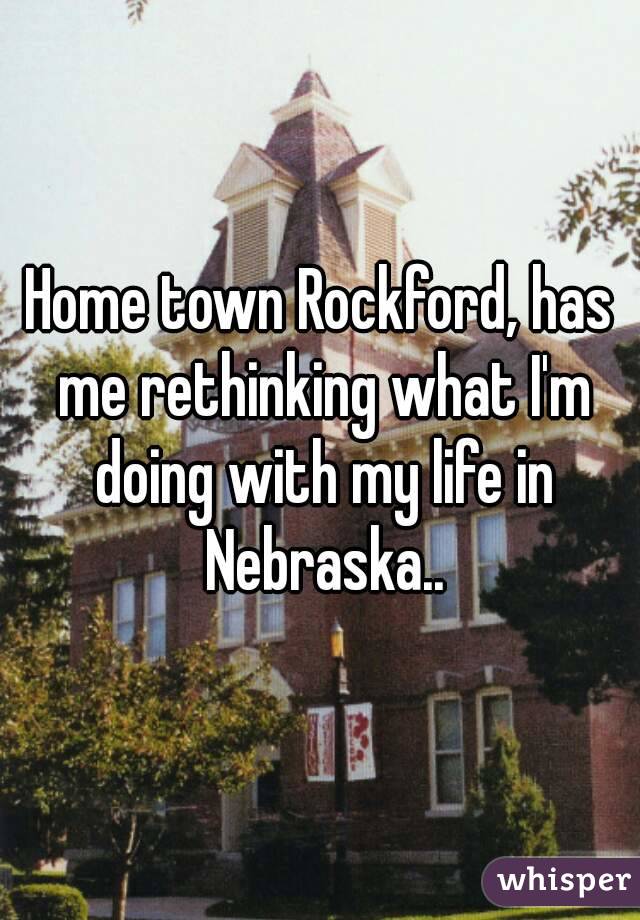 Home town Rockford, has me rethinking what I'm doing with my life in Nebraska..
