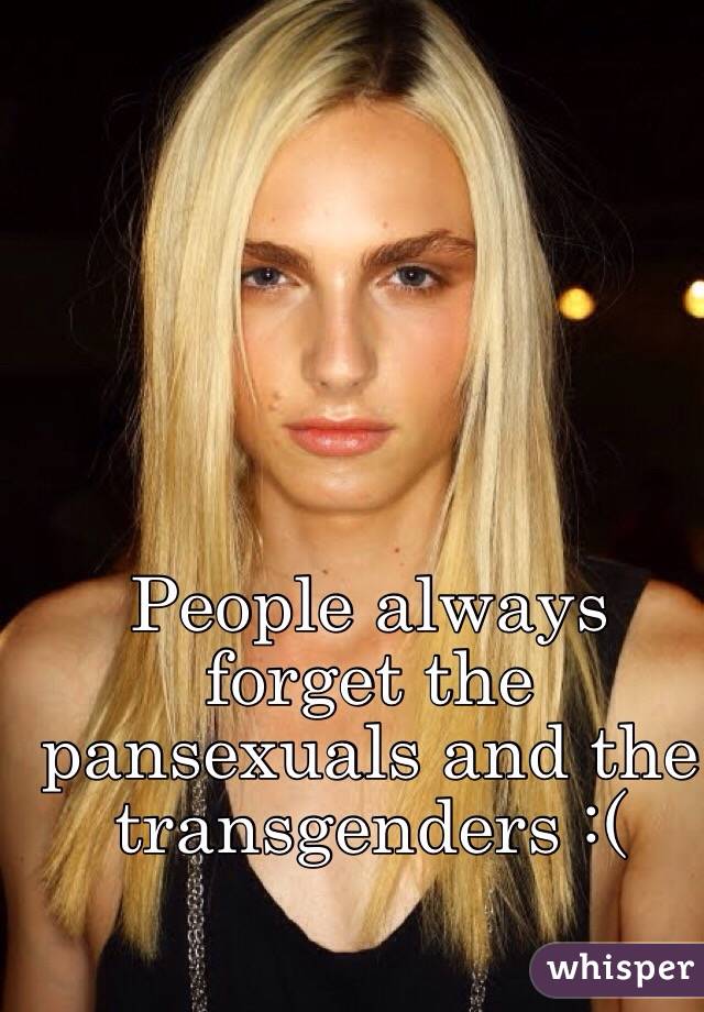 People always forget the pansexuals and the transgenders :(