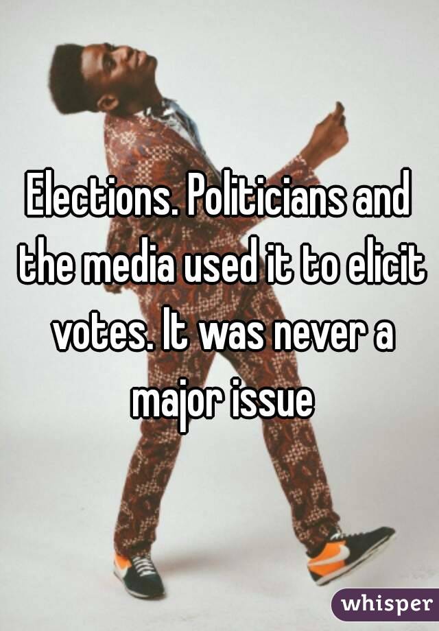 Elections. Politicians and the media used it to elicit votes. It was never a major issue
