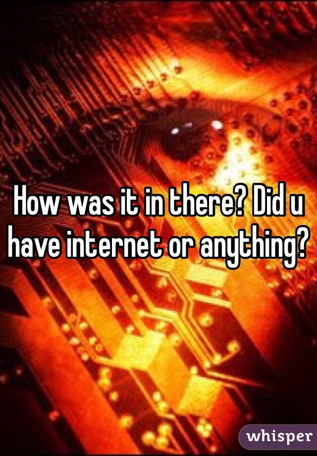 How was it in there? Did u have internet or anything?