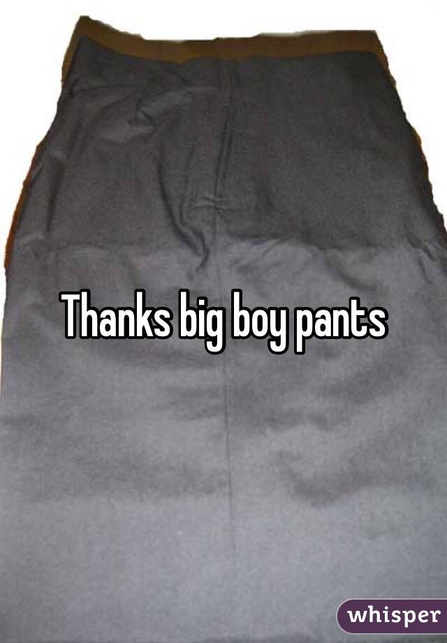 Thanks big boy pants