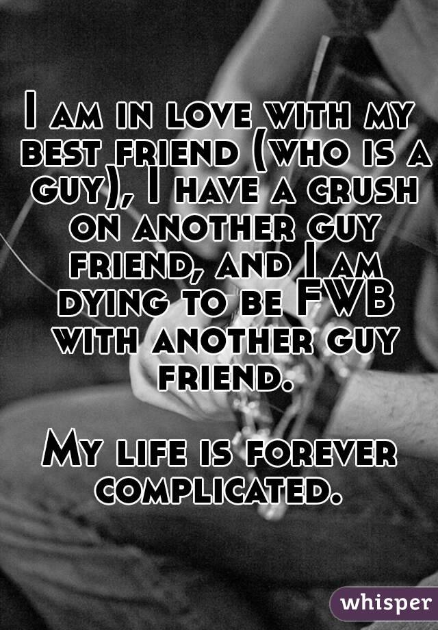 I am in love with my best friend (who is a guy), I have a crush on another guy friend, and I am dying to be FWB with another guy friend.

My life is forever complicated. 