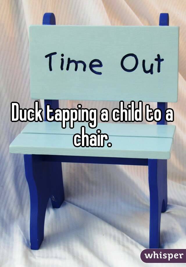 Duck tapping a child to a chair. 