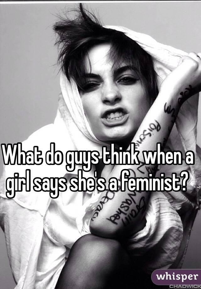 What do guys think when a girl says she's a feminist?