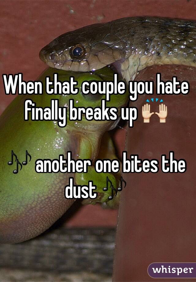 When that couple you hate finally breaks up 🙌

🎶 another one bites the dust 🎶