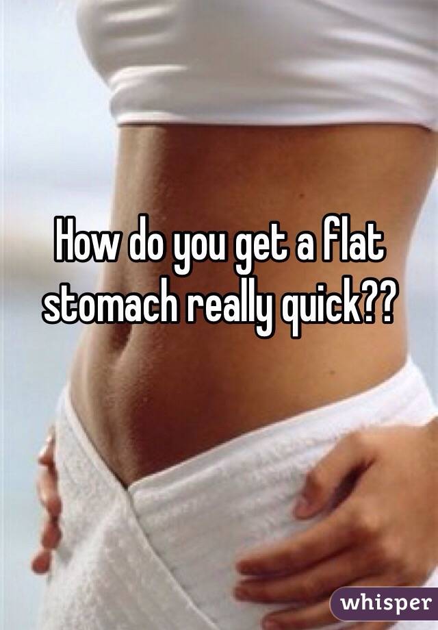 How do you get a flat stomach really quick??
