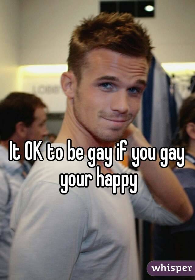 It OK to be gay if you gay your happy