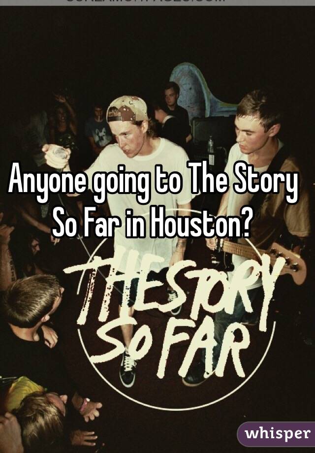 Anyone going to The Story So Far in Houston? 