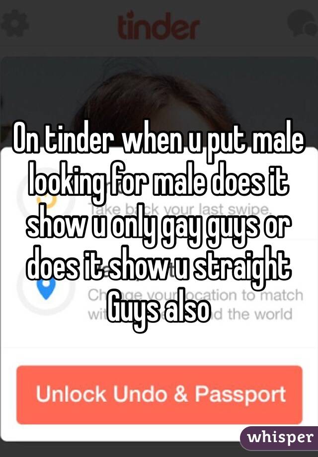 On tinder when u put male looking for male does it show u only gay guys or does it show u straight
Guys also 