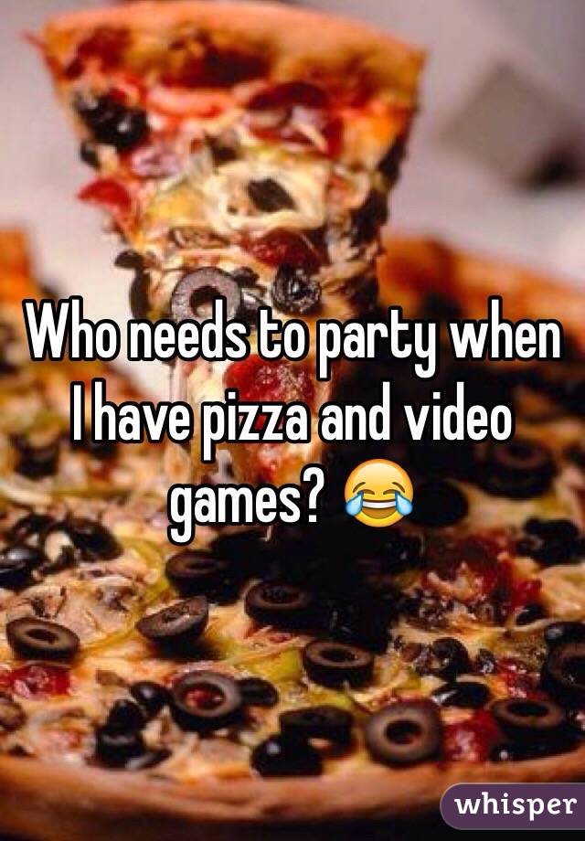 Who needs to party when I have pizza and video games? 😂