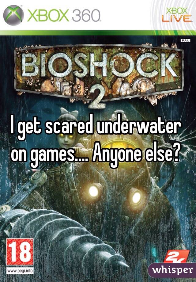 I get scared underwater on games.... Anyone else?