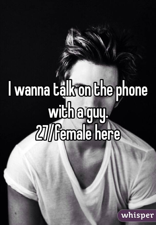 I wanna talk on the phone with a guy.
27/female here