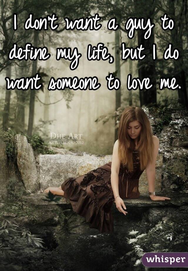 I don't want a guy to define my life, but I do want someone to love me.