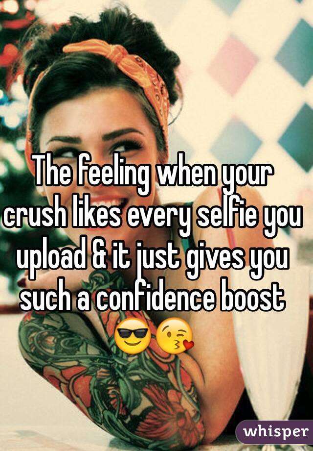 The feeling when your crush likes every selfie you upload & it just gives you such a confidence boost 😎😘