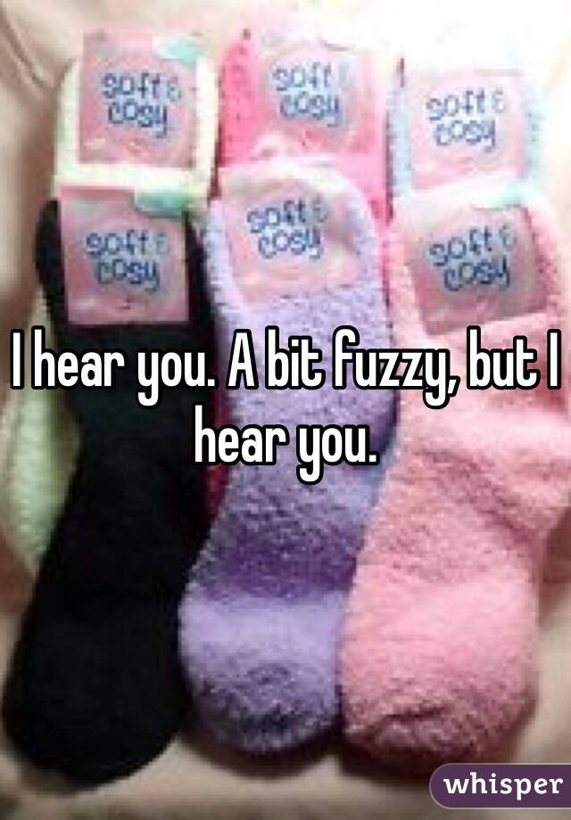 I hear you. A bit fuzzy, but I hear you. 
