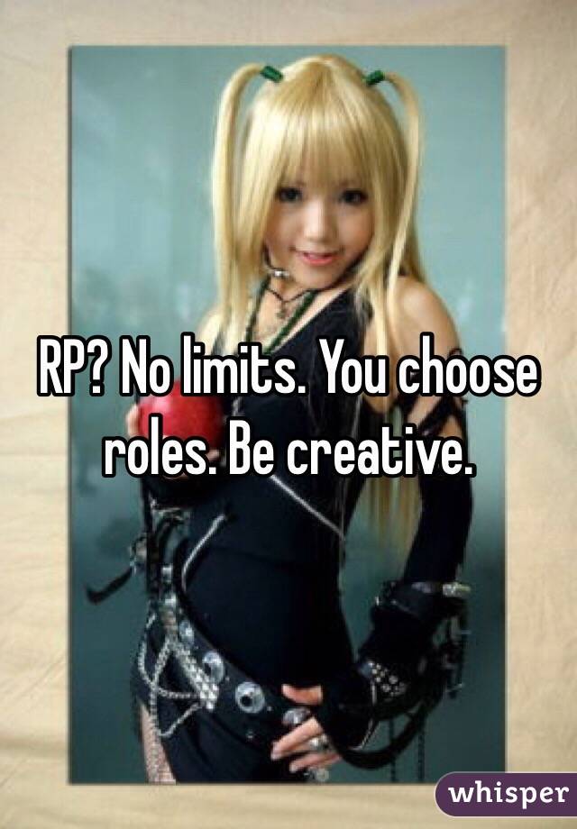 RP? No limits. You choose roles. Be creative. 