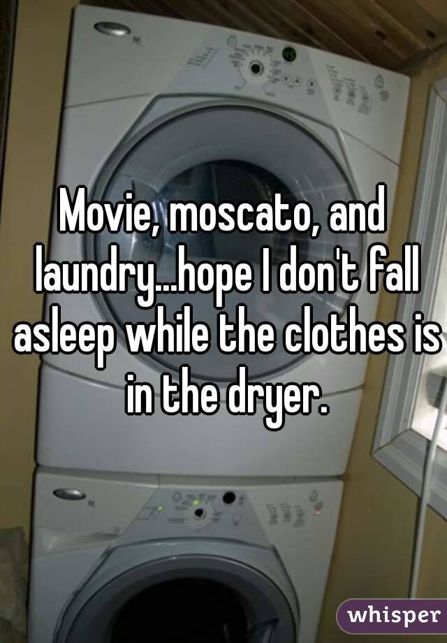 Movie, moscato, and laundry...hope I don't fall asleep while the clothes is in the dryer.
