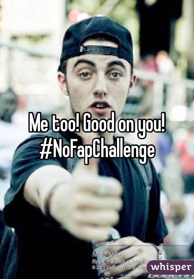 Me too! Good on you!
#NoFapChallenge