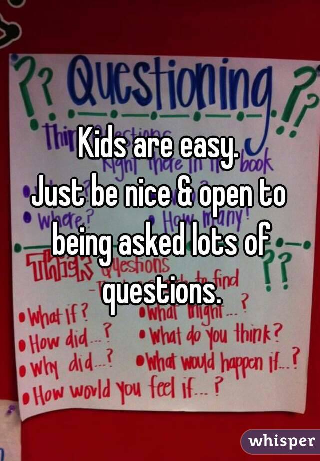 Kids are easy.
Just be nice & open to being asked lots of questions.
