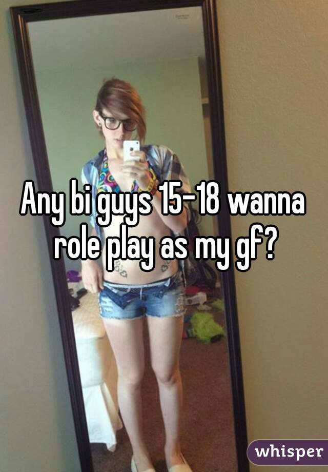 Any bi guys 15-18 wanna role play as my gf?