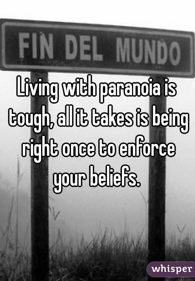 Living with paranoia is tough, all it takes is being right once to enforce your beliefs. 